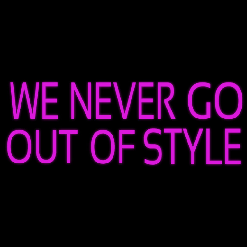 We Never Go Out Of Style Neon Sign